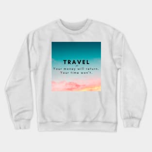 Travel. Your money will return. your time won't. Crewneck Sweatshirt